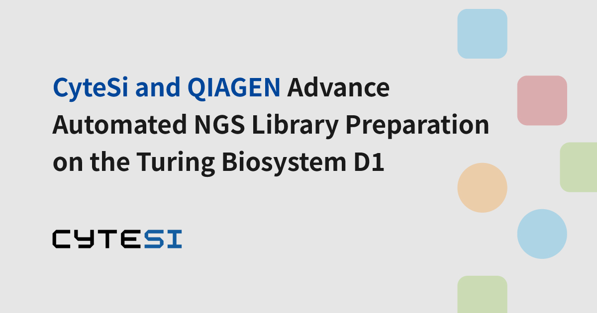 CyteSi and QIAGEN Advance Automated NGS Library Preparation on the Turing Biosystem D1